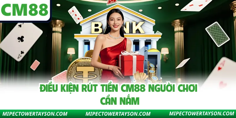Điều kiện rút tiền Cm88 người chơi cần nắm
