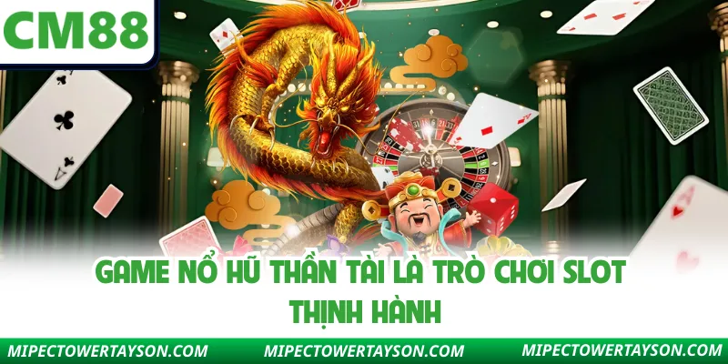 Game nổ hũ Thần Tài là trò chơi slot thịnh hành