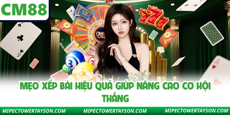Mẹo xếp bài hiệu quả giúp nâng cao cơ hội thắng