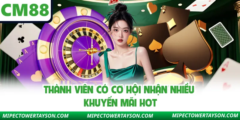 Thành viên có cơ hội nhận nhiều khuyến mãi hot