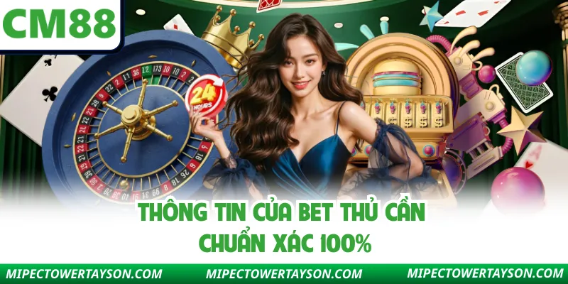 Thông tin của bet thủ cần chuẩn xác 100%